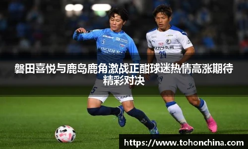 磐田喜悦与鹿岛鹿角激战正酣球迷热情高涨期待精彩对决