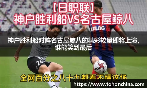 神户胜利船对阵名古屋鲸八的精彩较量即将上演，谁能笑到最后
