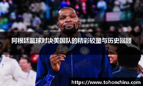 阿根廷篮球对决美国队的精彩较量与历史回顾