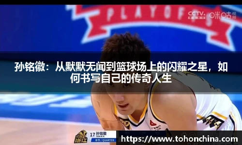 孙铭徽：从默默无闻到篮球场上的闪耀之星，如何书写自己的传奇人生