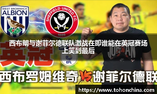 西布朗与谢菲尔德联队激战在即谁能在英冠赛场上笑到最后