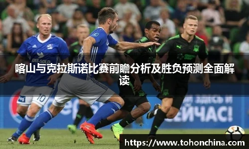喀山与克拉斯诺比赛前瞻分析及胜负预测全面解读