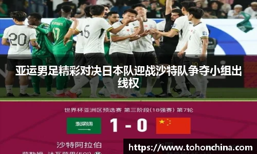 亚运男足精彩对决日本队迎战沙特队争夺小组出线权