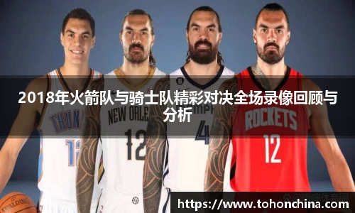 2018年火箭队与骑士队精彩对决全场录像回顾与分析