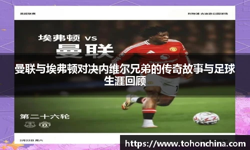 曼联与埃弗顿对决内维尔兄弟的传奇故事与足球生涯回顾