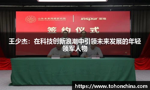 王少杰：在科技创新浪潮中引领未来发展的年轻领军人物
