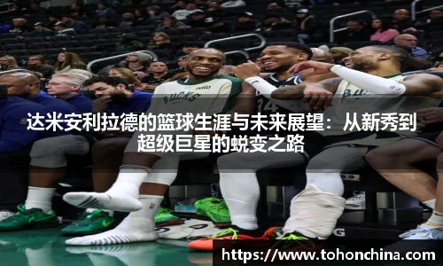 达米安利拉德的篮球生涯与未来展望：从新秀到超级巨星的蜕变之路