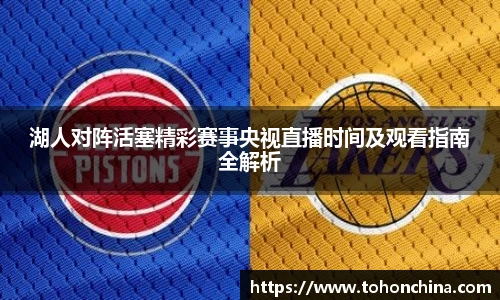 湖人对阵活塞精彩赛事央视直播时间及观看指南全解析