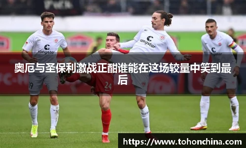 奥厄与圣保利激战正酣谁能在这场较量中笑到最后